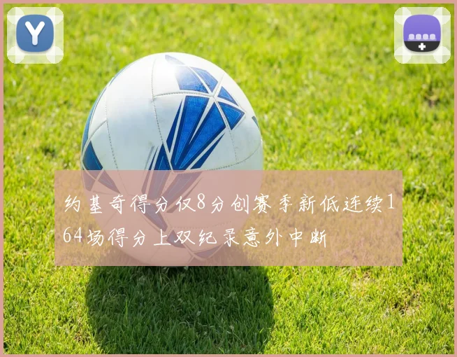 约基奇得分仅8分创赛季新低连续164场得分上双纪录意外中断
