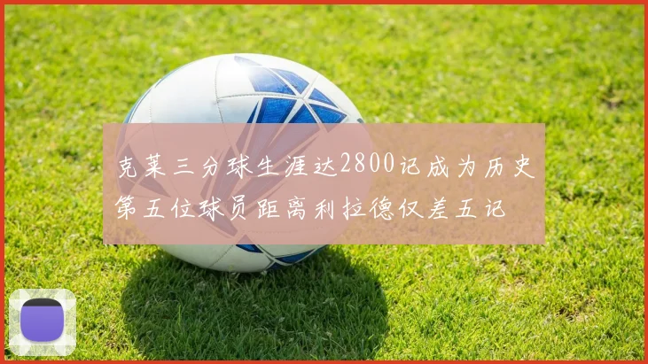 克莱三分球生涯达2800记成为历史第五位球员距离利拉德仅差五记