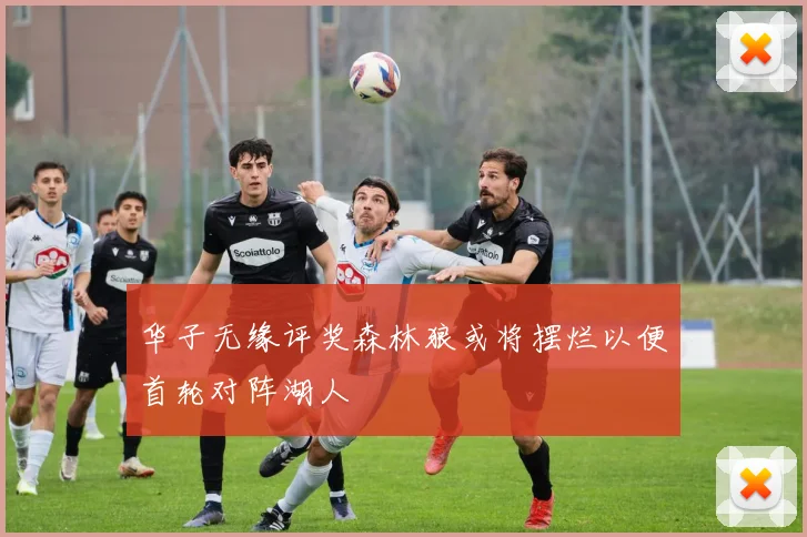 华子无缘评奖森林狼或将摆烂以便首轮对阵湖人