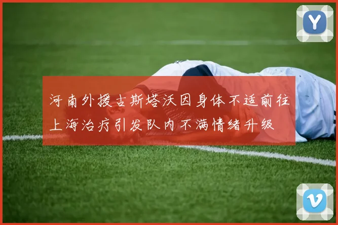 河南外援古斯塔沃因身体不适前往上海治疗引发队内不满情绪升级