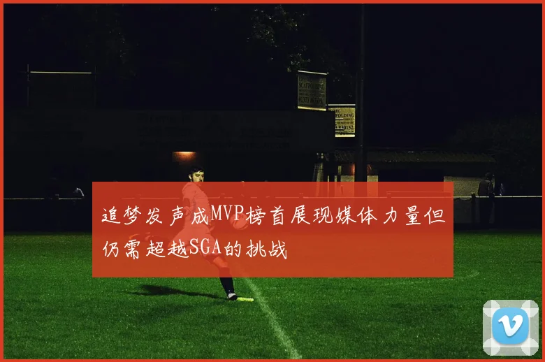 追梦发声成MVP榜首展现媒体力量但仍需超越SGA的挑战