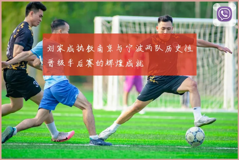 刘家成执教南京与宁波两队历史性晋级季后赛的辉煌成就